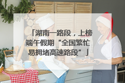 湖南一路段，上榜端午假期“全国繁忙易拥堵高速路段”