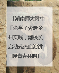 湖南师大附中千余学子奔赴乡村实践，副校长启动式热血演讲唤青春共鸣