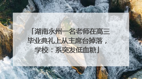 湖南永州一名老师在高三毕业典礼上从主席台掉落，学校：系突发低血糖