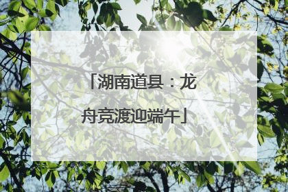 湖南道县：龙舟竞渡迎端午