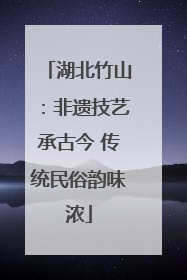 湖北竹山：非遗技艺承古今 传统民俗韵味浓