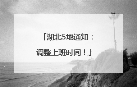 湖北5地通知：调整上班时间！