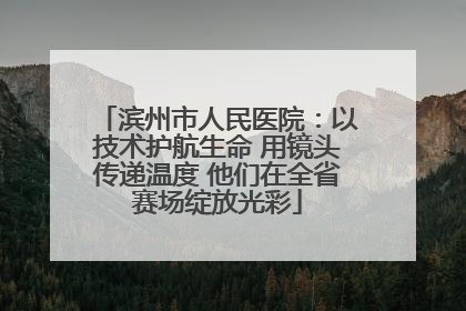 滨州市人民医院：以技术护航生命 用镜头传递温度 他们在全省赛场绽放光彩