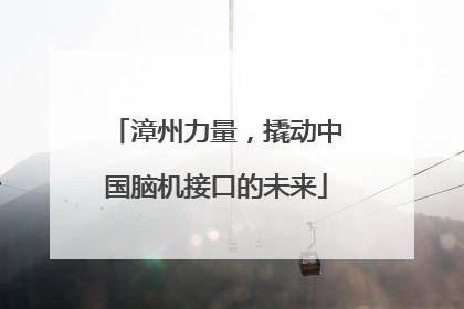 漳州力量，撬动中国脑机接口的未来