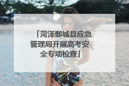 菏泽鄄城县应急管理局开展高考安全专项检查