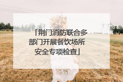 荆门消防联合多部门开展餐饮场所安全专项检查