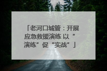 老河口城管：开展应急救援演练 以“演练”促“实战”