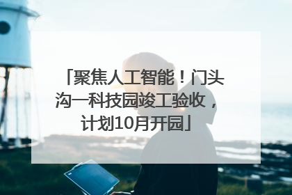聚焦人工智能！门头沟一科技园竣工验收，计划10月开园
