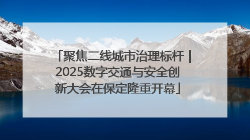聚焦二线城市治理标杆｜2025数字交通与安全创新大会在保定隆重开幕