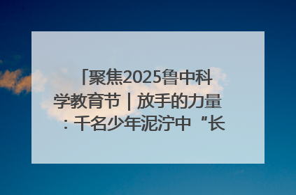 聚焦2025鲁中科学教育节｜放手的力量：千名少年泥泞中“长出勇敢翅膀”
