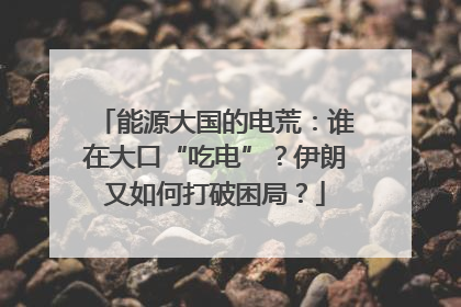 能源大国的电荒：谁在大口“吃电”？伊朗又如何打破困局？