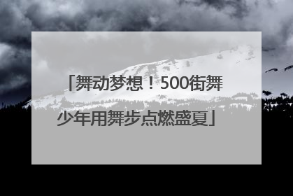 舞动梦想！500街舞少年用舞步点燃盛夏