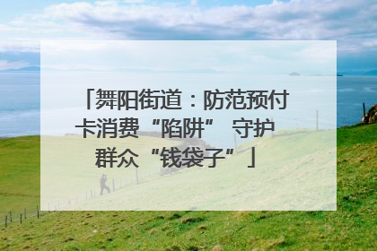 舞阳街道：防范预付卡消费“陷阱” 守护群众“钱袋子”