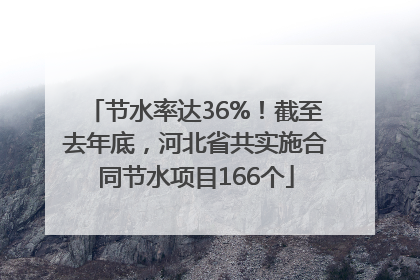 节水率达36%！截至去年底，河北省共实施合同节水项目166个