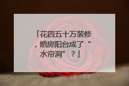 花四五十万装修，婚房阳台成了“水帘洞”？