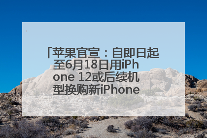 苹果官宣：自即日起至6月18日用iPhone 12或后续机型换购新iPhone，可享额外折抵优惠