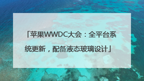 苹果WWDC大会：全平台系统更新，配备液态玻璃设计