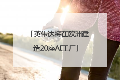 英伟达将在欧洲建造20座AI工厂