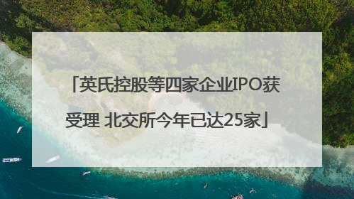 英氏控股等四家企业IPO获受理 北交所今年已达25家