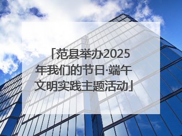 范县举办2025年我们的节日·端午文明实践主题活动