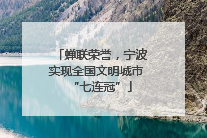 蝉联荣誉，宁波实现全国文明城市“七连冠”