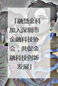 融慧金科加入深圳市金融科技协会，共促金融科技创新发展
