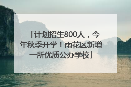 计划招生800人，今年秋季开学！雨花区新增一所优质公办学校