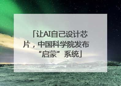 让AI自己设计芯片，中国科学院发布“启蒙”系统