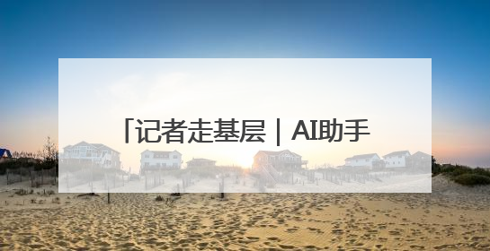 记者走基层｜AI助手，帮医生看片做诊断