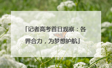 记者高考首日观察：各界合力，为梦想护航