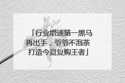 行业增速第一黑马再出手，爷爷不泡茶打造今夏复购王者