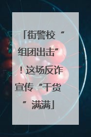 街警校“组团出击”！这场反诈宣传“干货”满满