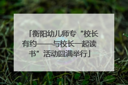 衡阳幼儿师专“校长有约——与校长一起读书”活动圆满举行
