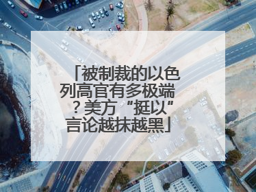 被制裁的以色列高官有多极端？美方“挺以”言论越抹越黑