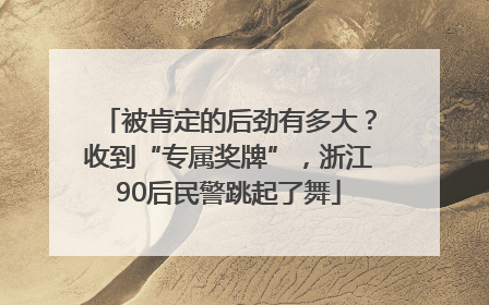 被肯定的后劲有多大？收到“专属奖牌”，浙江90后民警跳起了舞