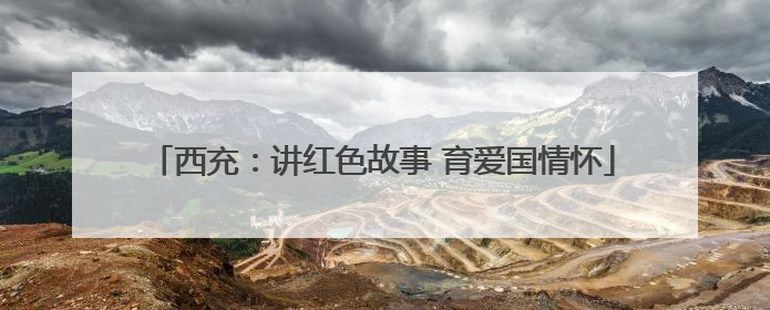 西充：讲红色故事 育爱国情怀