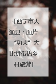 西宁市大通县：面片“功夫”大比拼带热乡村旅游