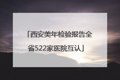 西安美年检验报告全省522家医院互认