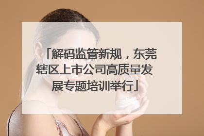 解码监管新规，东莞辖区上市公司高质量发展专题培训举行