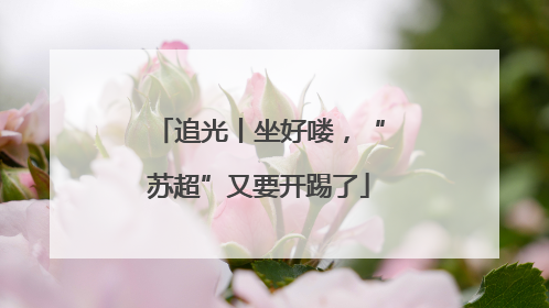 追光丨坐好喽，“苏超”又要开踢了