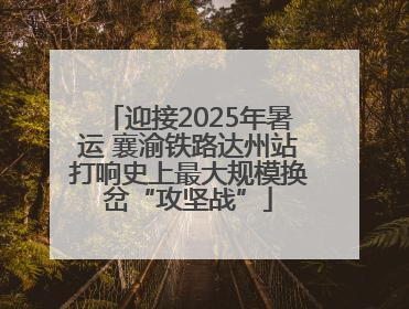 迎接2025年暑运 襄渝铁路达州站打响史上最大规模换岔“攻坚战”
