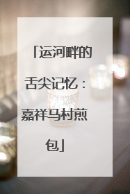 运河畔的舌尖记忆：嘉祥马村煎包