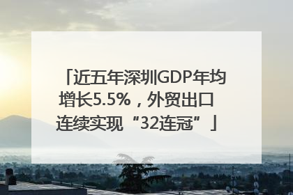 近五年深圳GDP年均增长5.5%，外贸出口连续实现“32连冠”