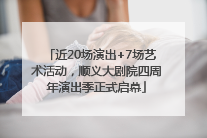近20场演出+7场艺术活动，顺义大剧院四周年演出季正式启幕