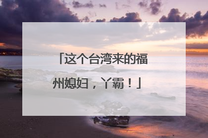 这个台湾来的福州媳妇，丫霸！