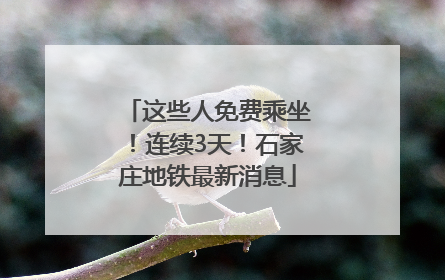 这些人免费乘坐！连续3天！石家庄地铁最新消息