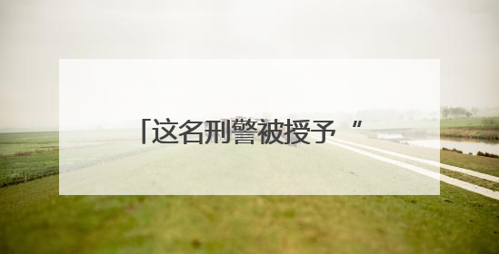 这名刑警被授予“全国公安系统二级英雄模范”称号！
