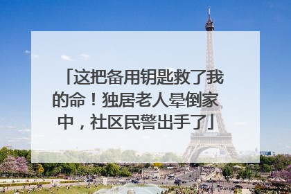这把备用钥匙救了我的命！独居老人晕倒家中，社区民警出手了