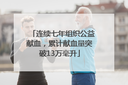 连续七年组织公益献血，累计献血量突破13万毫升