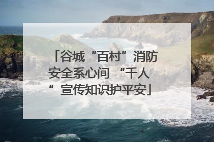 谷城“百村”消防安全系心间 “千人”宣传知识护平安
